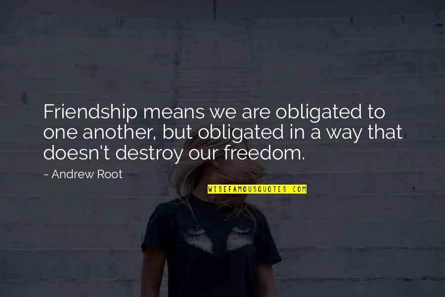 Elizabeth In The Crucible Quotes By Andrew Root: Friendship means we are obligated to one another,