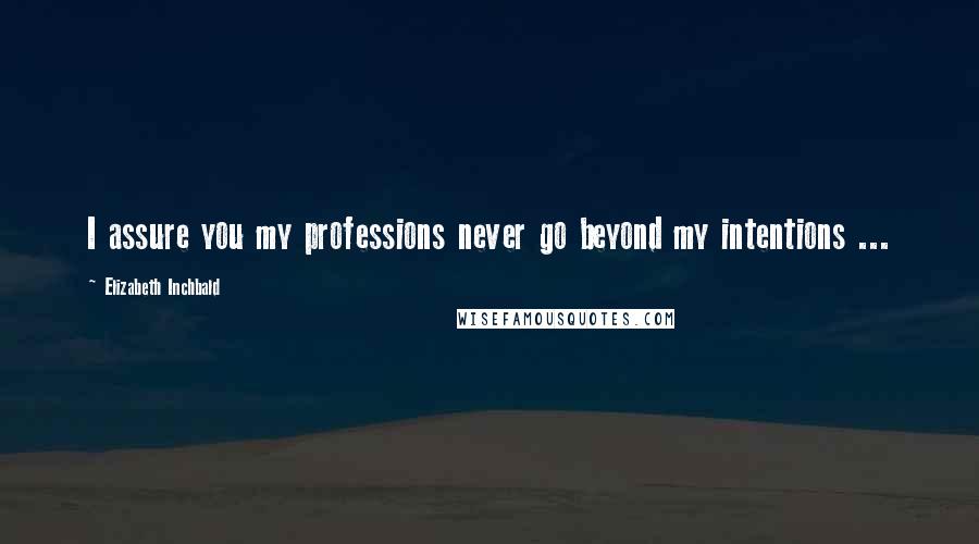 Elizabeth Inchbald quotes: I assure you my professions never go beyond my intentions ...