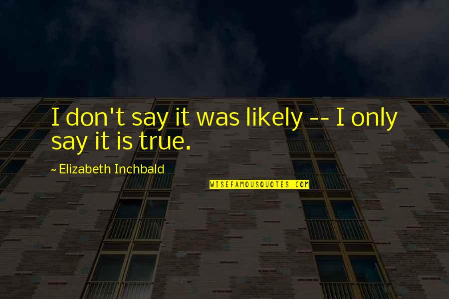 Elizabeth Inchbald Quotes By Elizabeth Inchbald: I don't say it was likely -- I