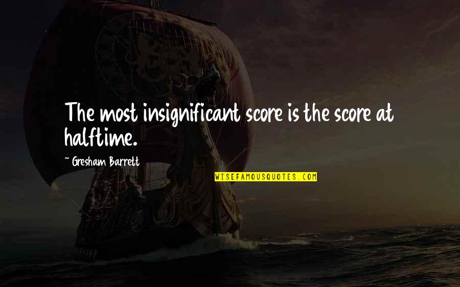 Elizabeth Inchbald Quotes By Gresham Barrett: The most insignificant score is the score at