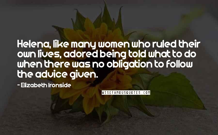 Elizabeth Ironside quotes: Helena, like many women who ruled their own lives, adored being told what to do when there was no obligation to follow the advice given.