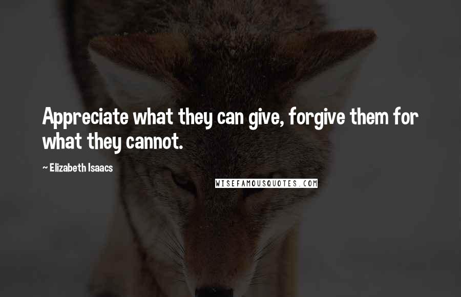 Elizabeth Isaacs quotes: Appreciate what they can give, forgive them for what they cannot.