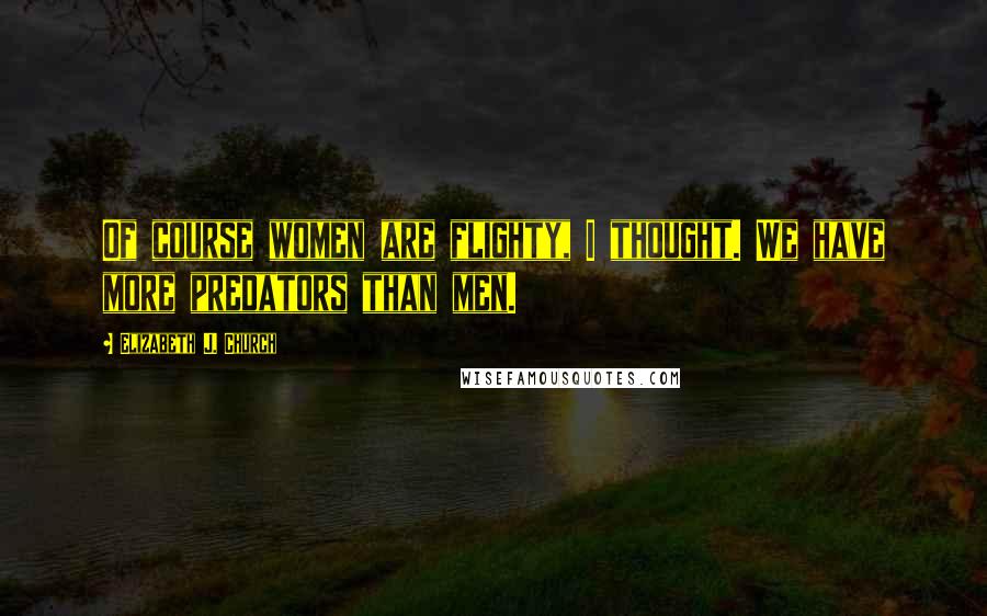 Elizabeth J. Church quotes: Of course women are flighty, I thought. We have more predators than men.