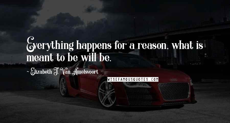 Elizabeth J. Van Amelsvoort quotes: Everything happens for a reason, what is meant to be will be.