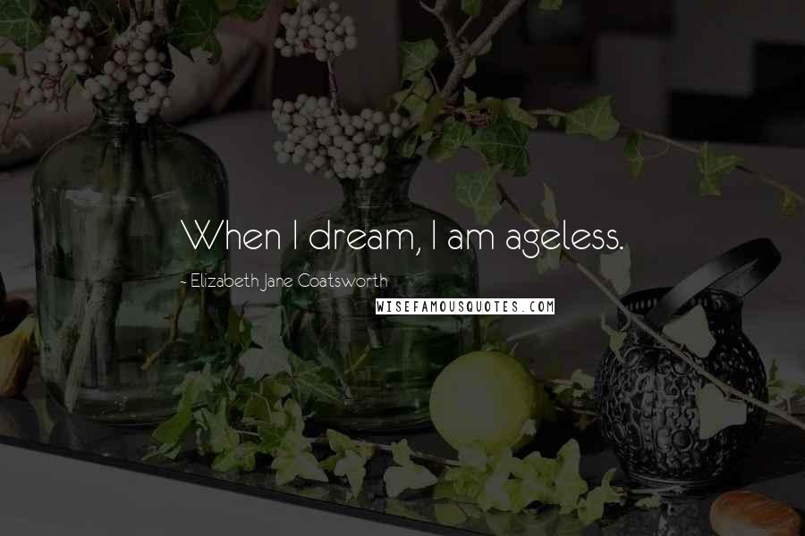 Elizabeth Jane Coatsworth quotes: When I dream, I am ageless.