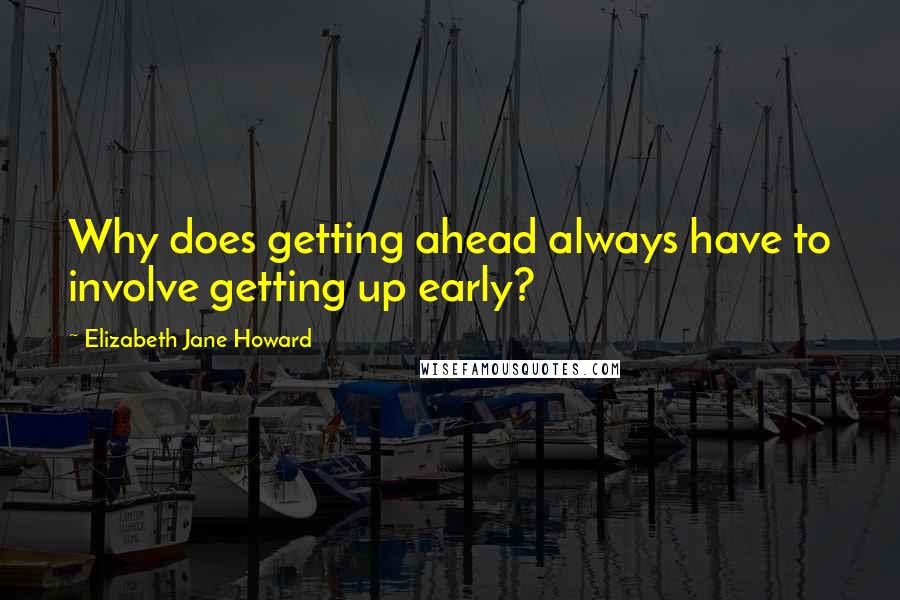 Elizabeth Jane Howard quotes: Why does getting ahead always have to involve getting up early?