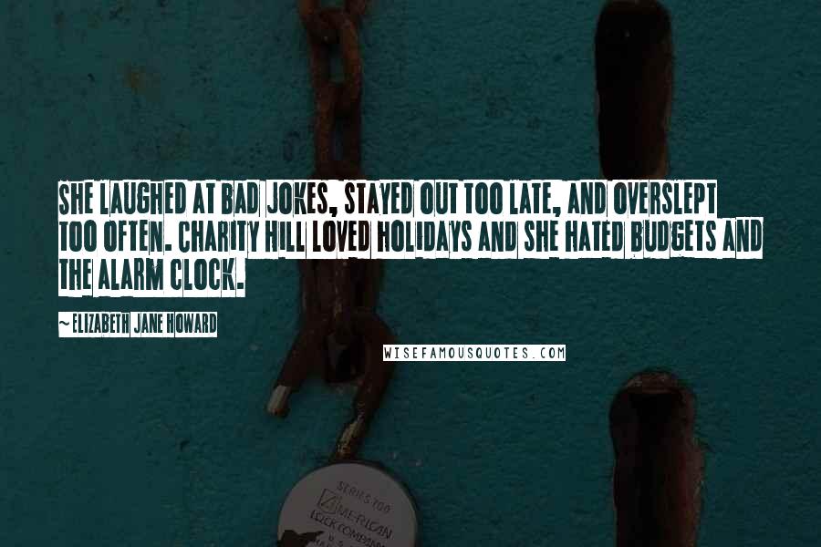 Elizabeth Jane Howard quotes: She laughed at bad jokes, stayed out too late, and overslept too often. Charity Hill loved holidays and she hated budgets and the alarm clock.