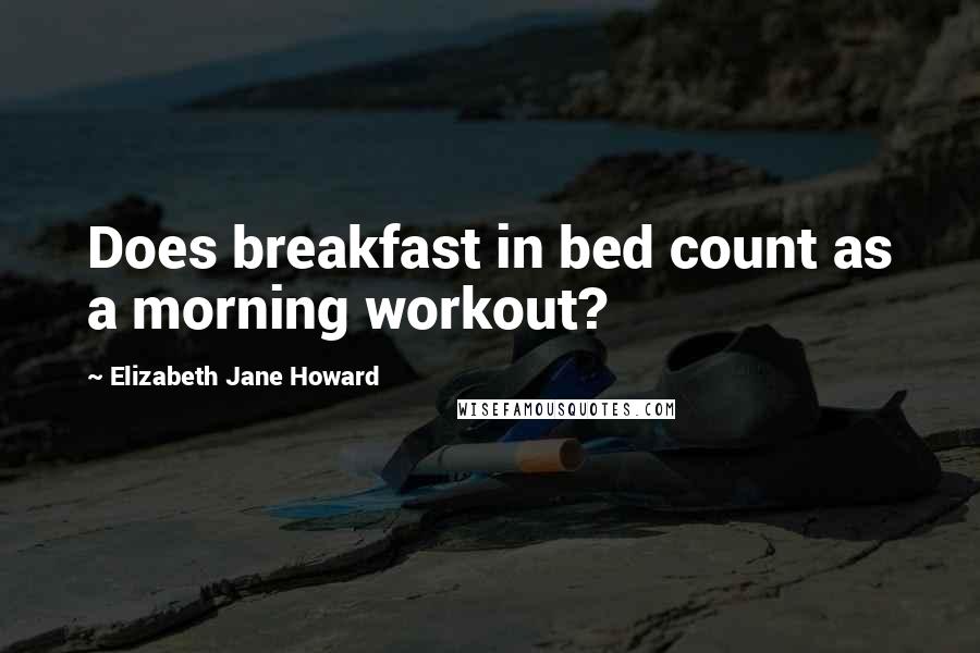 Elizabeth Jane Howard quotes: Does breakfast in bed count as a morning workout?