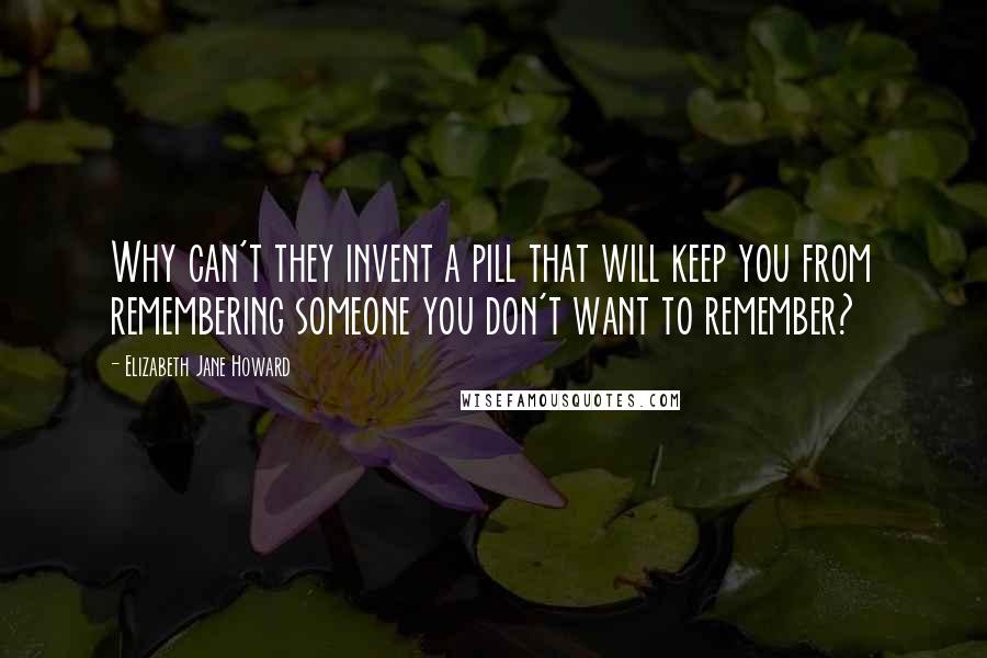 Elizabeth Jane Howard quotes: Why can't they invent a pill that will keep you from remembering someone you don't want to remember?