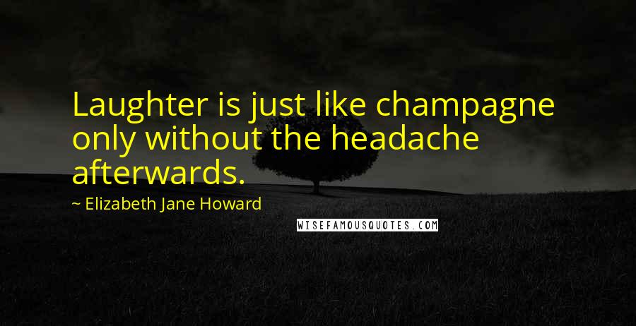 Elizabeth Jane Howard quotes: Laughter is just like champagne only without the headache afterwards.