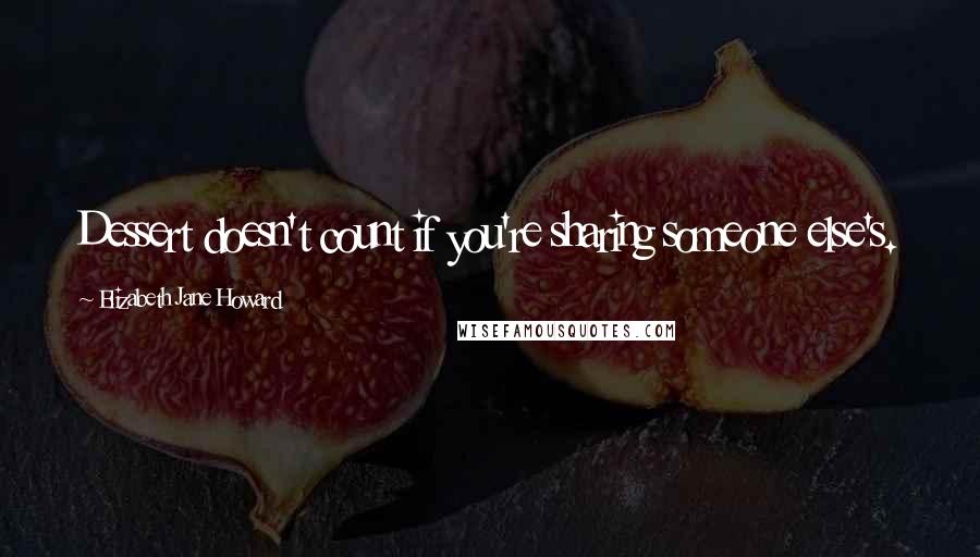 Elizabeth Jane Howard quotes: Dessert doesn't count if you're sharing someone else's.