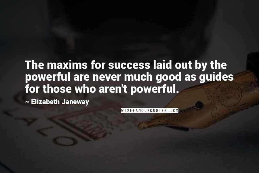 Elizabeth Janeway quotes: The maxims for success laid out by the powerful are never much good as guides for those who aren't powerful.