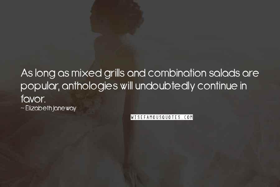 Elizabeth Janeway quotes: As long as mixed grills and combination salads are popular, anthologies will undoubtedly continue in favor.