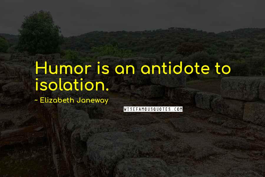 Elizabeth Janeway quotes: Humor is an antidote to isolation.