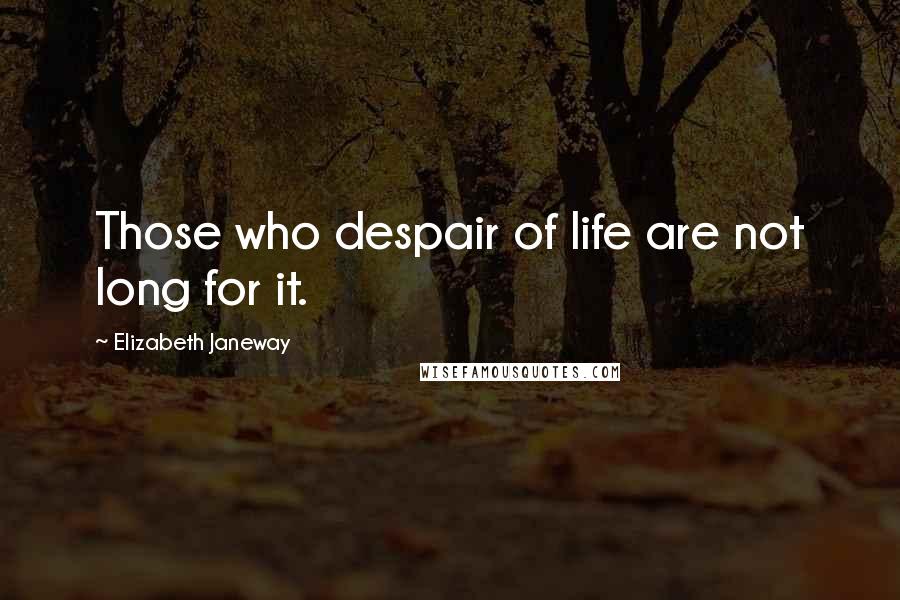 Elizabeth Janeway quotes: Those who despair of life are not long for it.