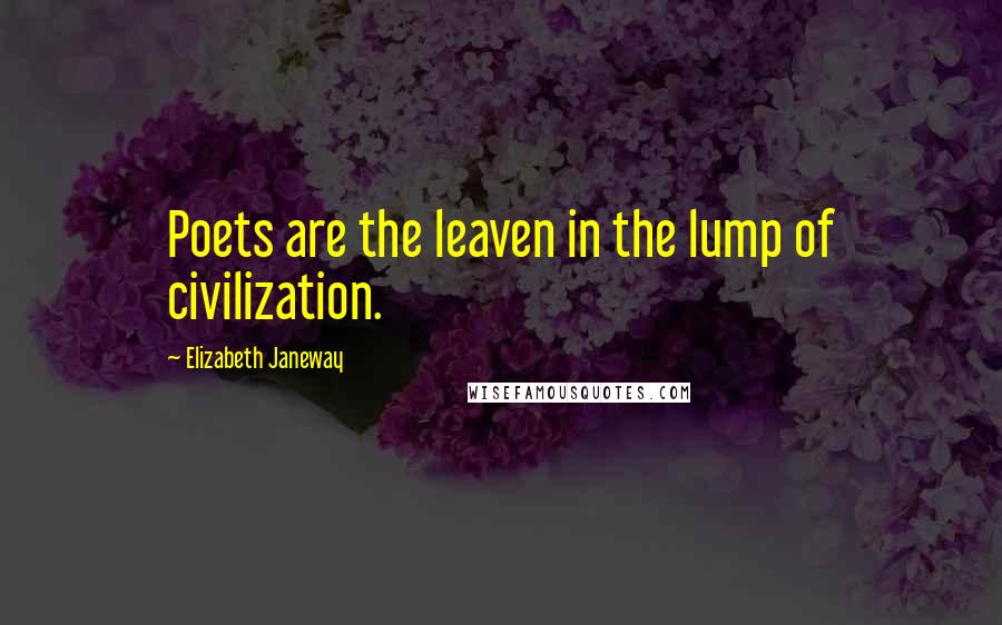 Elizabeth Janeway quotes: Poets are the leaven in the lump of civilization.