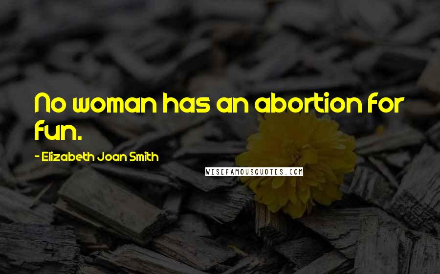 Elizabeth Joan Smith quotes: No woman has an abortion for fun.