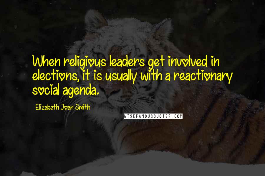 Elizabeth Joan Smith quotes: When religious leaders get involved in elections, it is usually with a reactionary social agenda.