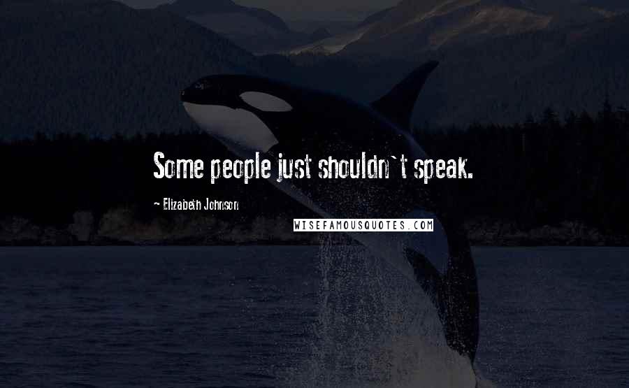Elizabeth Johnson quotes: Some people just shouldn't speak.