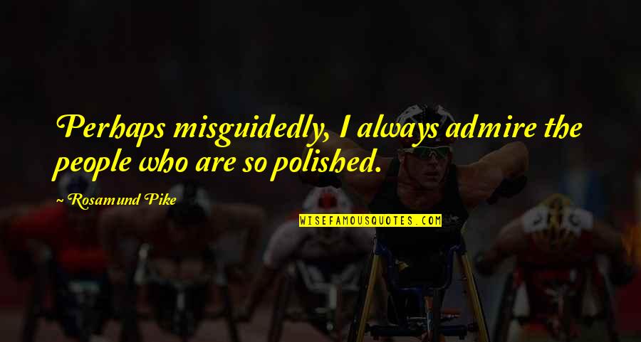 Elizabeth Joie Botkin Quotes By Rosamund Pike: Perhaps misguidedly, I always admire the people who