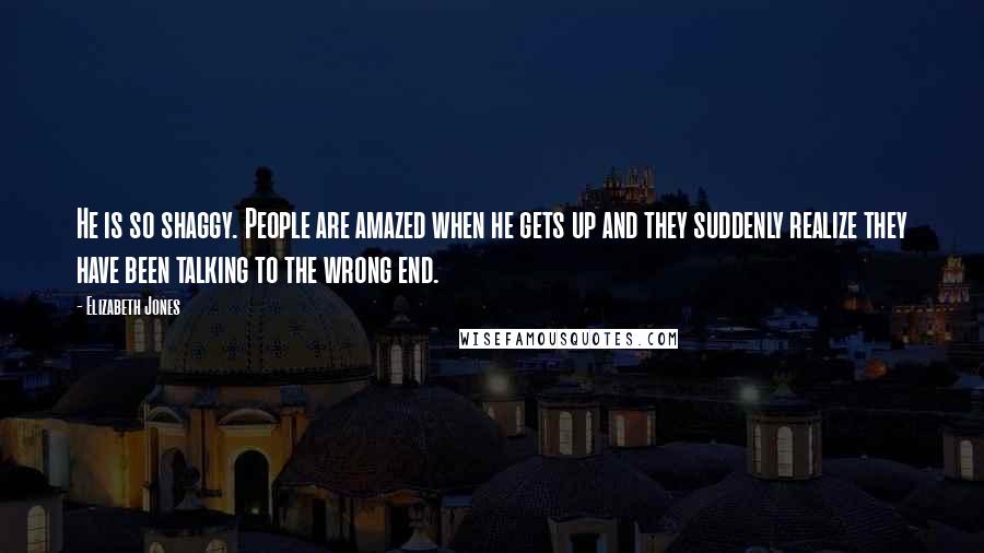 Elizabeth Jones quotes: He is so shaggy. People are amazed when he gets up and they suddenly realize they have been talking to the wrong end.