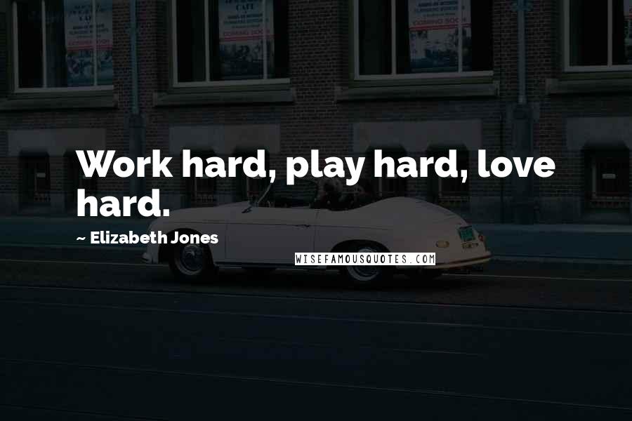 Elizabeth Jones quotes: Work hard, play hard, love hard.