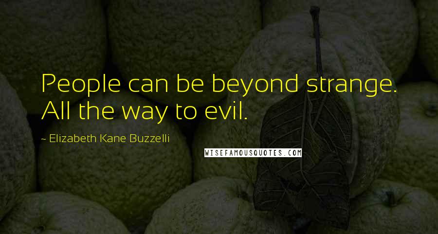Elizabeth Kane Buzzelli quotes: People can be beyond strange. All the way to evil.