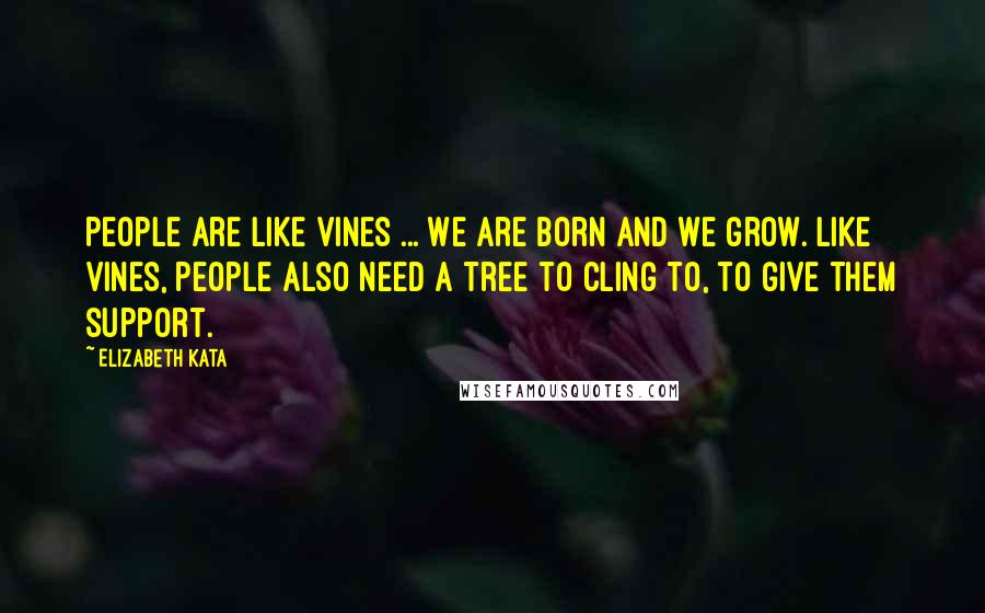 Elizabeth Kata quotes: People are like vines ... We are born and we grow. Like vines, people also need a tree to cling to, to give them support.