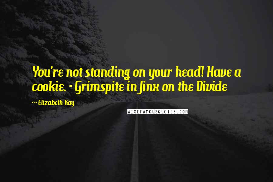 Elizabeth Kay quotes: You're not standing on your head! Have a cookie. - Grimspite in Jinx on the Divide