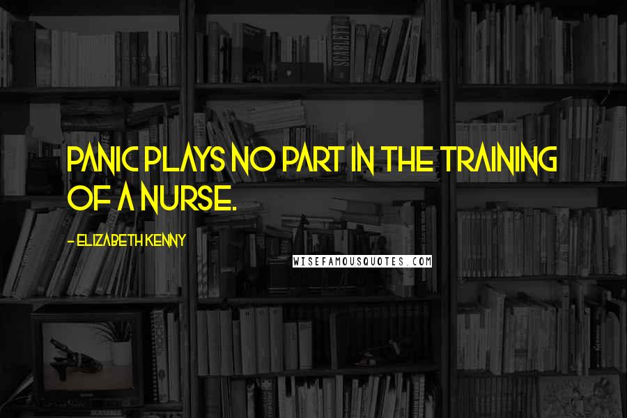 Elizabeth Kenny quotes: Panic plays no part in the training of a nurse.