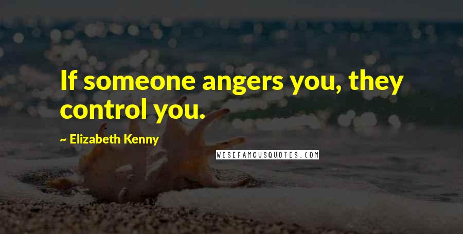 Elizabeth Kenny quotes: If someone angers you, they control you.