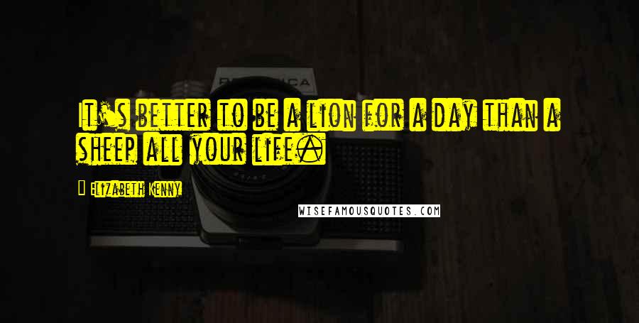 Elizabeth Kenny quotes: It's better to be a lion for a day than a sheep all your life. Elizabeth Kenny quotes: It's better to be a lion for a day than a sheep all your life.