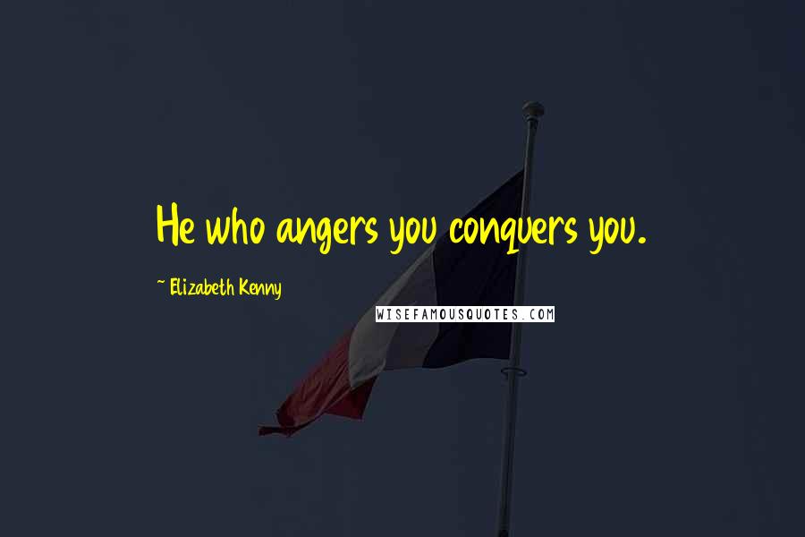 Elizabeth Kenny quotes: He who angers you conquers you.