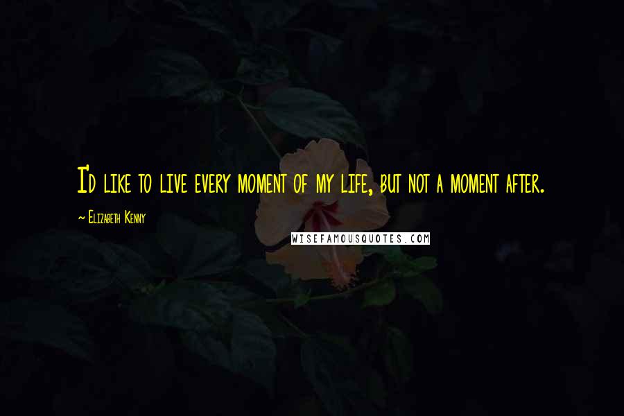 Elizabeth Kenny quotes: I'd like to live every moment of my life, but not a moment after. Elizabeth Kenny quotes: I'd like to live every moment of my life, but not a moment after.