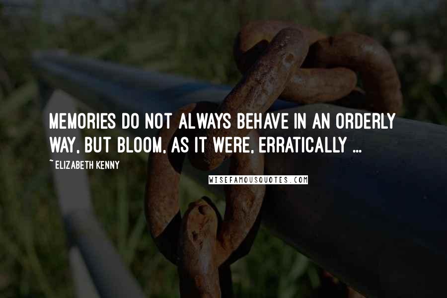 Elizabeth Kenny quotes: Memories do not always behave in an orderly way, but bloom, as it were, erratically ...