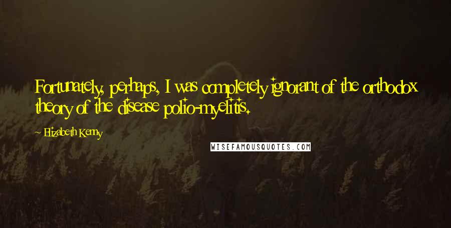 Elizabeth Kenny quotes: Fortunately, perhaps, I was completely ignorant of the orthodox theory of the disease polio-myelitis. Elizabeth Kenny quotes: Fortunately, perhaps, I was completely ignorant of the orthodox theory of the disease polio-myelitis.
