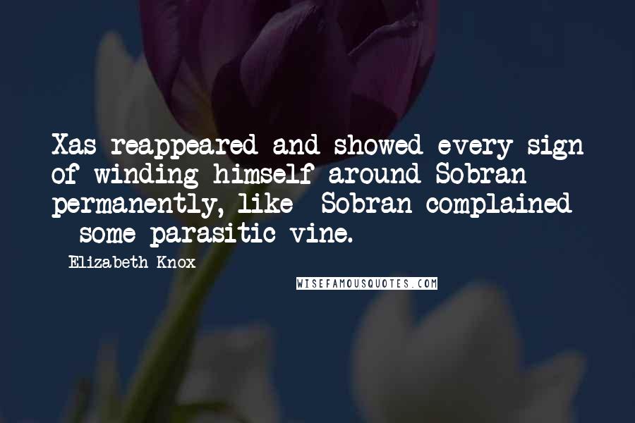 Elizabeth Knox quotes: Xas reappeared and showed every sign of winding himself around Sobran permanently, like -Sobran complained - some parasitic vine.