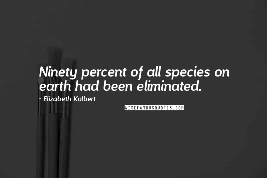 Elizabeth Kolbert quotes: Ninety percent of all species on earth had been eliminated.