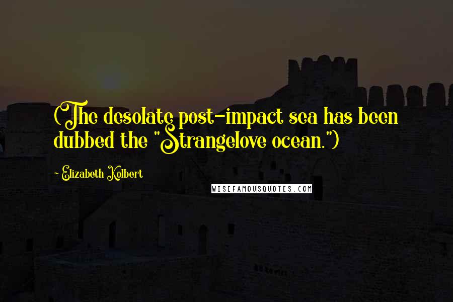 Elizabeth Kolbert quotes: (The desolate post-impact sea has been dubbed the "Strangelove ocean.")