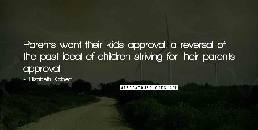 Elizabeth Kolbert quotes: Parents want their kids' approval, a reversal of the past ideal of children striving for their parents' approval.