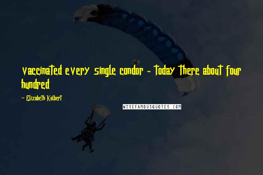 Elizabeth Kolbert quotes: vaccinated every single condor - today there about four hundred