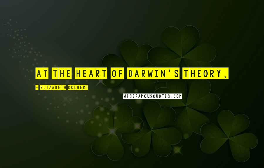 Elizabeth Kolbert quotes: At the heart of Darwin's theory,