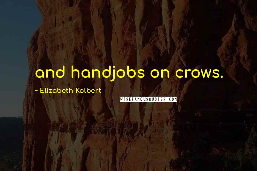 Elizabeth Kolbert quotes: and handjobs on crows.