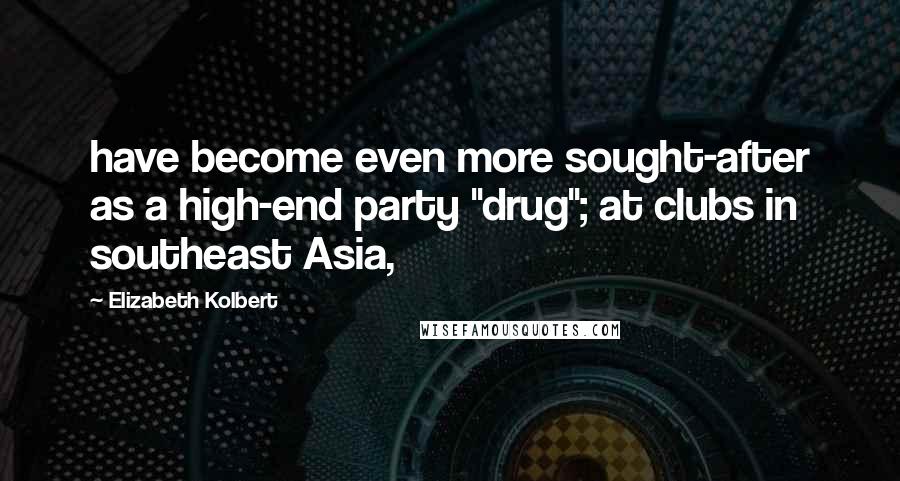 Elizabeth Kolbert quotes: have become even more sought-after as a high-end party "drug"; at clubs in southeast Asia,