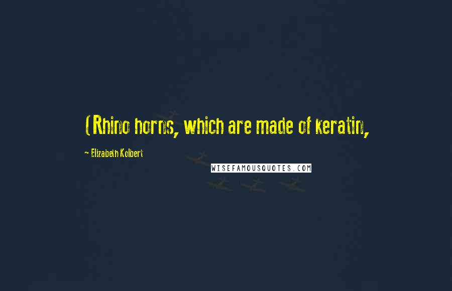 Elizabeth Kolbert quotes: (Rhino horns, which are made of keratin,