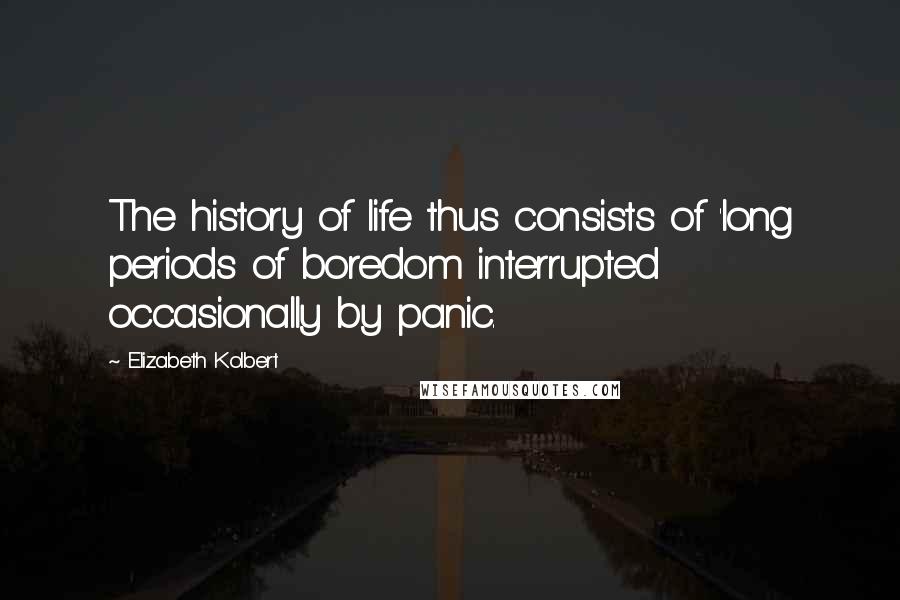 Elizabeth Kolbert quotes: The history of life thus consists of 'long periods of boredom interrupted occasionally by panic.