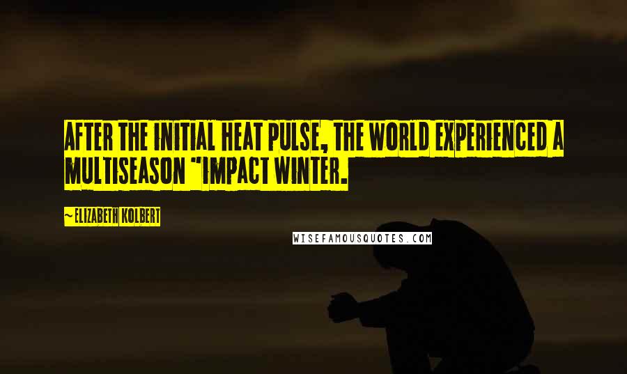 Elizabeth Kolbert quotes: After the initial heat pulse, the world experienced a multiseason "impact winter.