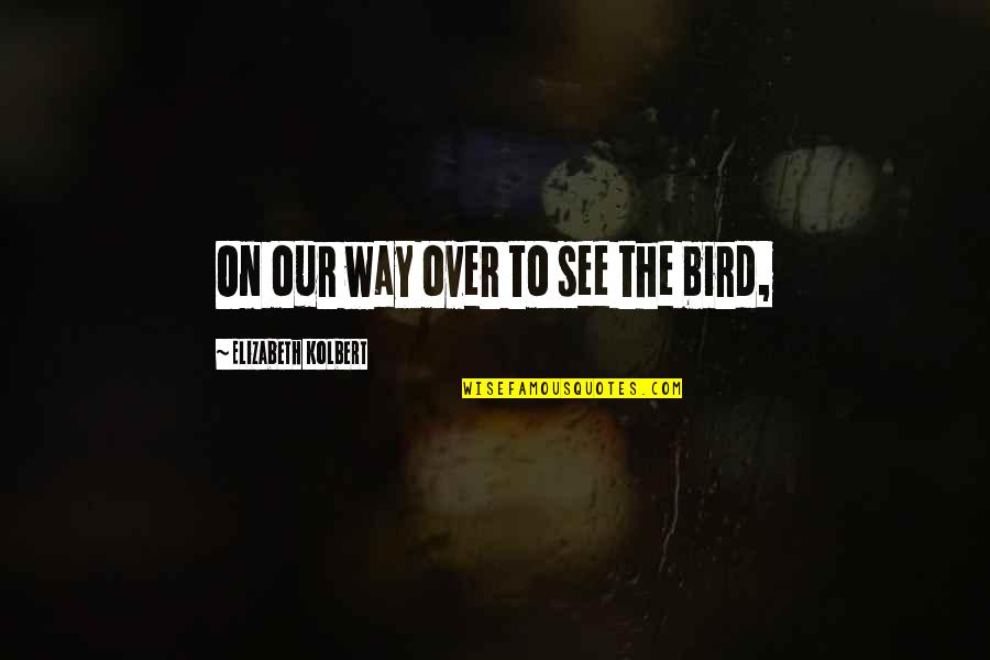 Elizabeth Kolbert Quotes By Elizabeth Kolbert: On our way over to see the bird,