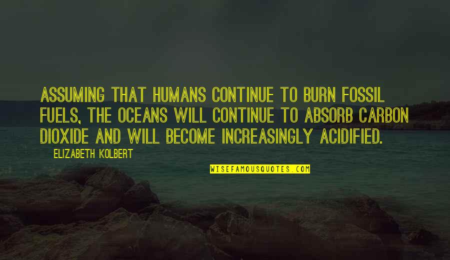 Elizabeth Kolbert Quotes By Elizabeth Kolbert: Assuming that humans continue to burn fossil fuels,