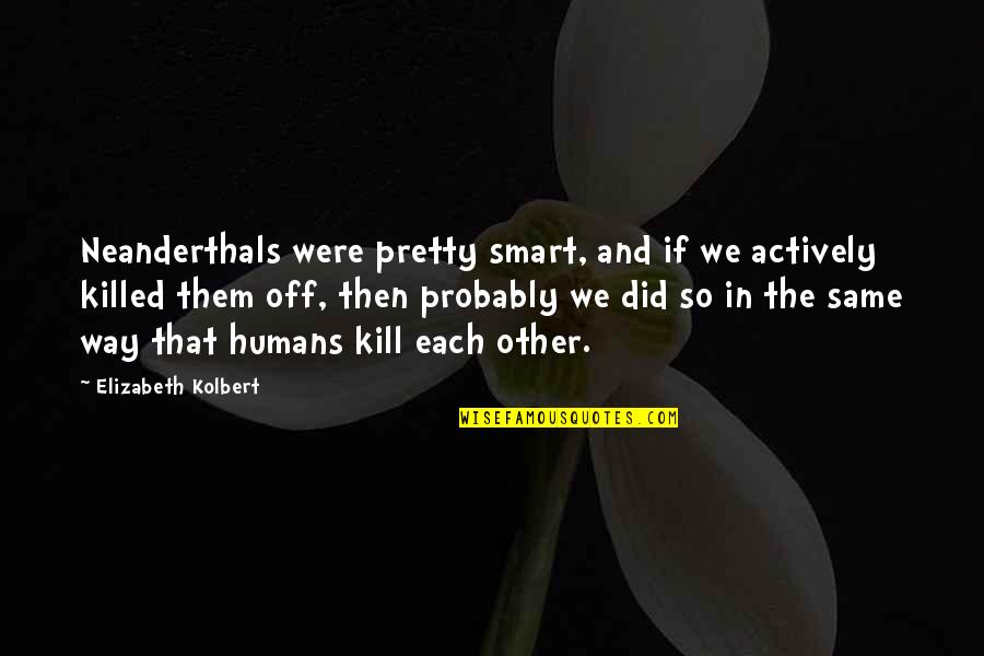 Elizabeth Kolbert Quotes By Elizabeth Kolbert: Neanderthals were pretty smart, and if we actively